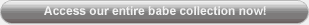 Access our entire babe collection now!